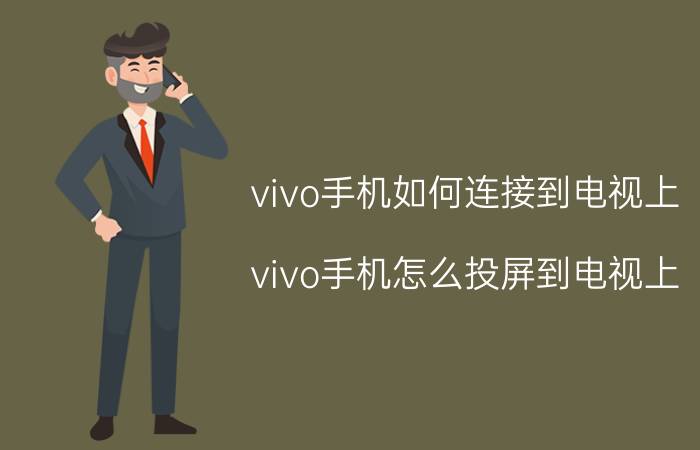 vivo手机如何连接到电视上 vivo手机怎么投屏到电视上？